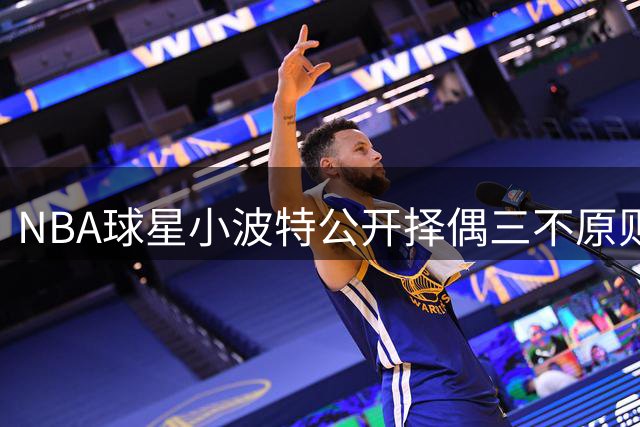 NBA球星小波特公开择偶三不原则：拒绝"大胃王"女友 夜半来电直接拉黑